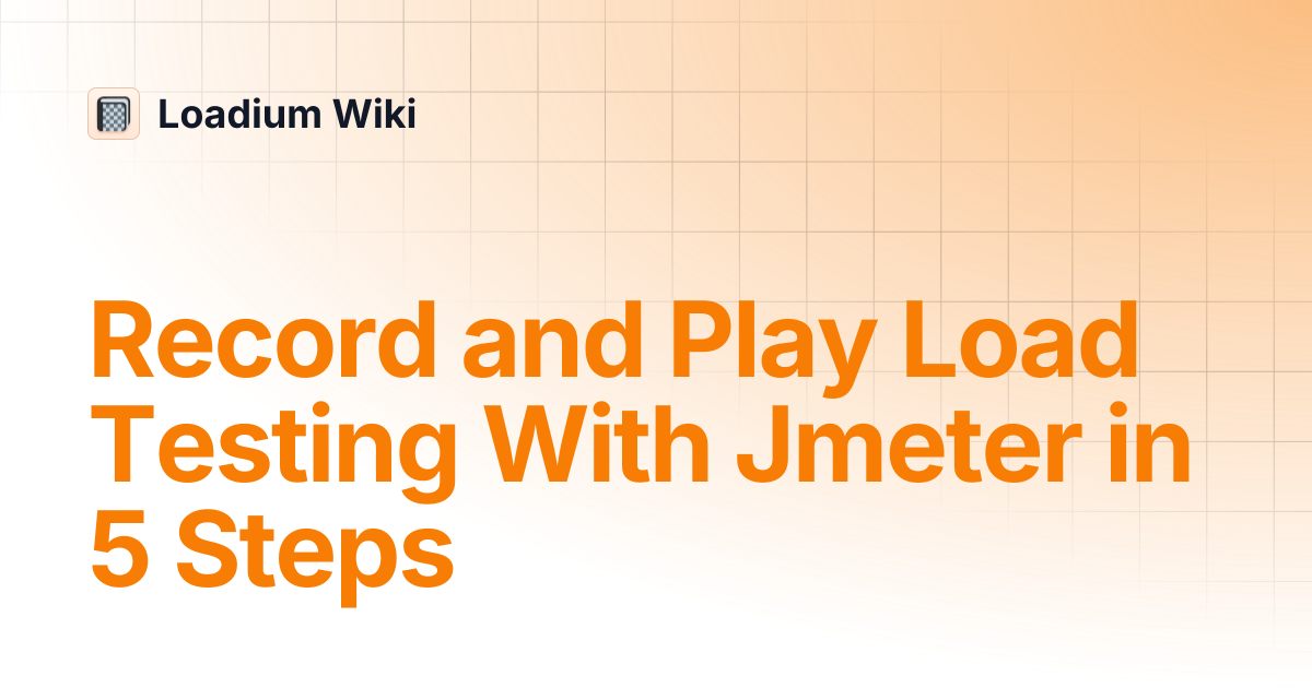 Record and Play Load Testing With Jmeter in 5 Steps | Loadium Wiki